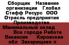 Сборщик › Название организации ­ Глобал Стафф Ресурс, ООО › Отрасль предприятия ­ Производство › Минимальный оклад ­ 35 000 - Все города Работа » Вакансии   . Кировская обл.,Захарищево п.